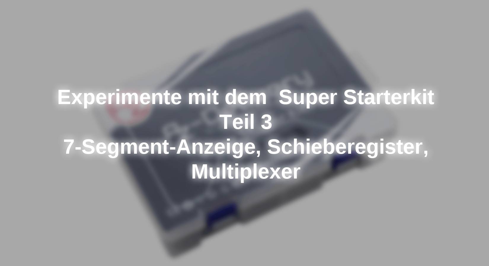 Experimente mit dem Super Starterkit: 7-Segment Anzeige, Schieberegister, Multiplexer - Teil 3 - AZ-Delivery