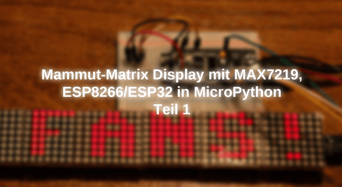 Mammut -Matrix Display with Max7219, ESP8266/ESP32 in Micropython - Part 1