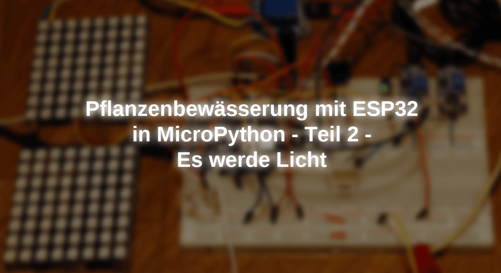 Pflanzenbewässerung mit ESP32 in MicroPython - Teil 2 - Es werde Licht - AZ-Delivery
